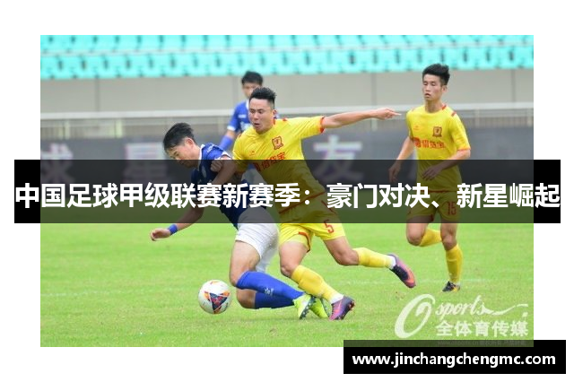 中国足球甲级联赛新赛季：豪门对决、新星崛起