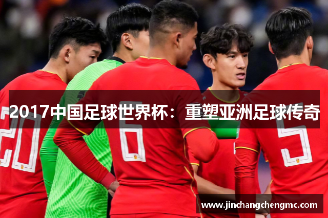 2017中国足球世界杯：重塑亚洲足球传奇